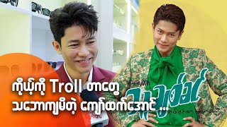 ကိုယ့်ကို Troll တာတွေသဘောကျမိတဲ့ ကျော်ထက်အောင်...