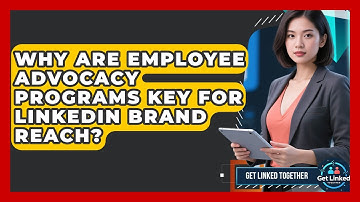 Why Are Employee Advocacy Programs Key For LinkedIn Brand Reach? - Get Linked Together