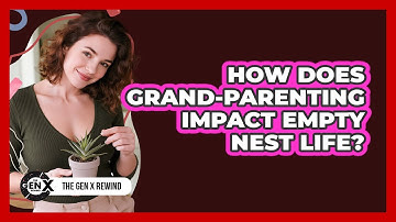 How Does Grand-parenting Impact Empty Nest Life? - The Gen X Rewind
