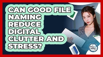 Can Good File Naming Reduce Digital Clutter And Stress? - Docs and Sheets Pro
