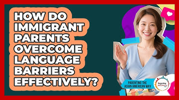 How Do Immigrant Parents Overcome Language Barriers Effectively? - Parenting the Asian American Way