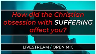 How did the Christian obsession with SUFFERING affect you? (Open Mic / Call-In)