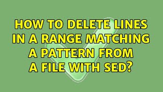 Ubuntu: How to delete lines in a range matching a pattern from a file with sed? (2 Solutions!!)