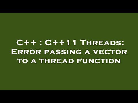C++ : C++11 Threads: Error passing a vector to a thread function