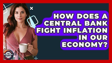 How Does A Central Bank Fight Inflation In Our Economy? - The Everyday Why