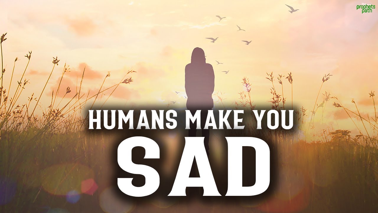 ALWAYS REMEMBER THIS WHEN HUMANS MAKE YOU SAD
