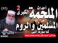 الملحمة الكبرى بين المسلمين والروم 2 كما رواها النبى كأنك تراها الفتن والملاحم 82 