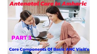 Core Components Of Basic ANC Visit's by Amharic; PART 3