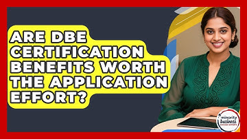 Are DBE Certification Benefits Worth The Application Effort? - Minority Business Success Experts