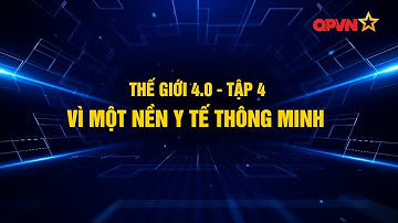 CÁCH MẠNG 4.0 VÀ DẤU ẤN CHUYỂN ĐỔI SỐ TRONG NGÀNH Y TẾ VIỆT NAM