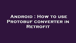 Android : How to use Protobuf converter in Retrofit