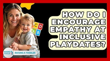 How Do I Encourage Empathy At Inclusive Playdates? - Raising A Toddler