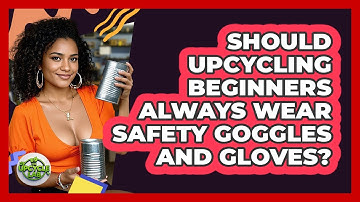 Should Upcycling Beginners Always Wear Safety Goggles And Gloves? - The Upcycle Lab