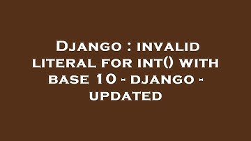 Django : invalid literal for int() with base 10 - django - updated