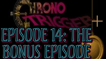 Chrono Trigger Plus Episode 14: The Bonus Episode