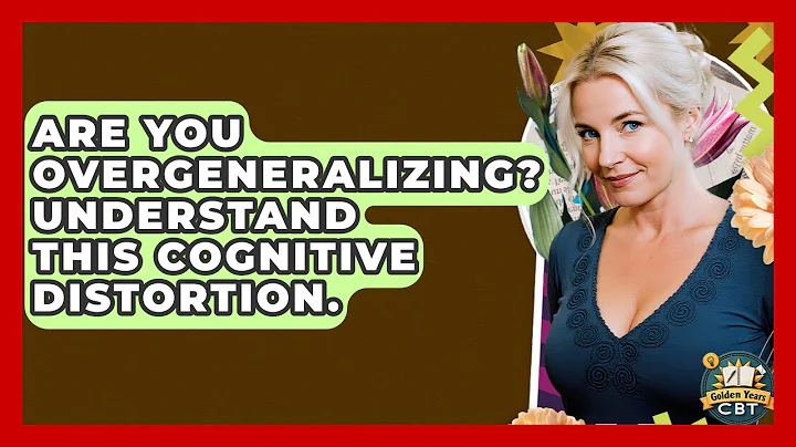 Are You Overgeneralizing? Understand This Cognitive Distortion. - Golden Years CBT