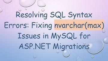 Resolving SQL Syntax Errors: Fixing nvarchar(max) Issues in MySQL for ASP.NET Migrations