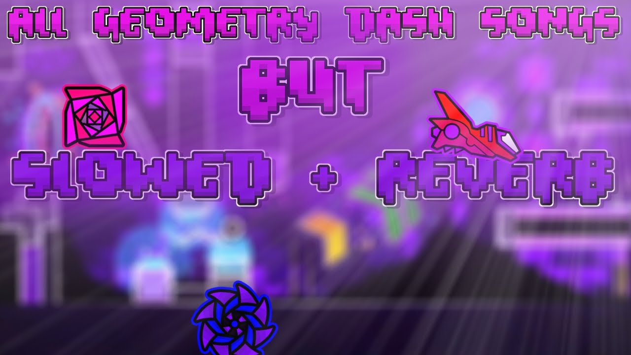 ALL GEOMETRY DASH SONGS but it SLOWED + REVERB - YouTube