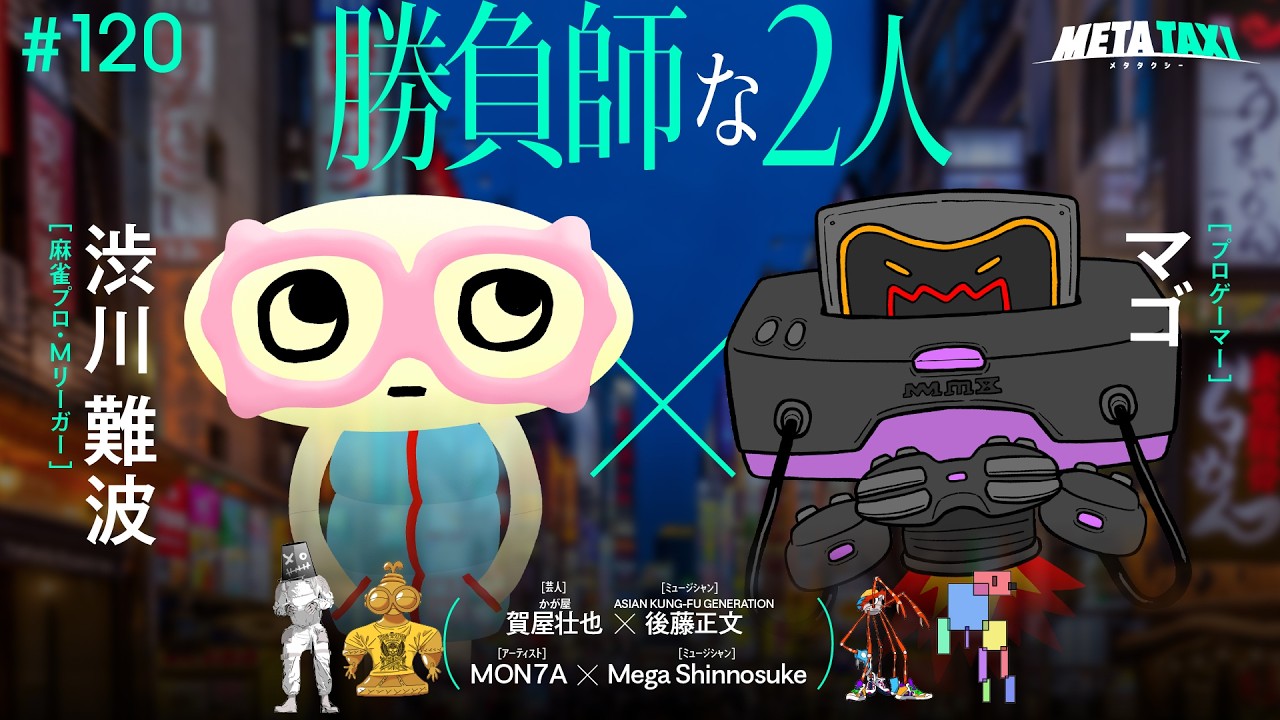 # 120 | 渋川難波 × マゴ、かが屋 賀屋 × 後藤正文（ASIAN KUNG-FU GENERATION）、MON7A × Mega Shinnosuke / META TAXI