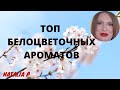 ТОП БЕЛОЦВЕТОЧНЫХ АРОМАТОВ!