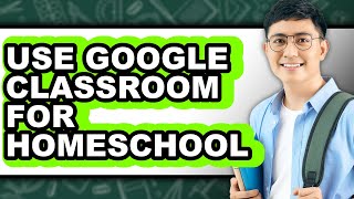 How to Use Google Classroom for Homeschool - Easy Guide