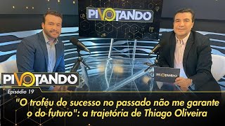 Thiago Oliveira: "O troféu do sucesso no passado não me garante o do futuro" | Pivotando #19