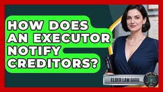 How Does An Executor Notify Creditors - Elder Law Guru
