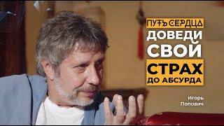 Доведи свой страх до абсурда / Игорь Попович / Путь сердца #31