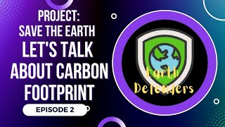 PROJECT: SAVE THE EARTH EPISODE 2 (Let's talk about Carbon Footprint)