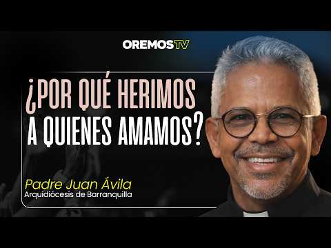 ¿Por qué herimos a quienes amamos? - Padre Juan Ávila, Arquidiócesis de Barranquilla. Oremos TV