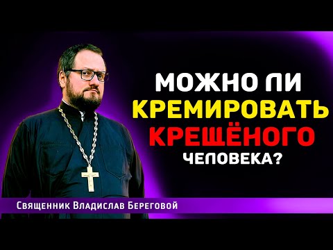 🔥МОЖНО ЛИ КРЕМИРОВАТЬ КРЕЩËНОГО ЧЕЛОВЕКА⁉️ Священник Владислав Береговой