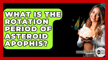 What Is The Rotation Period Of Asteroid Apophis? - Physics Frontier