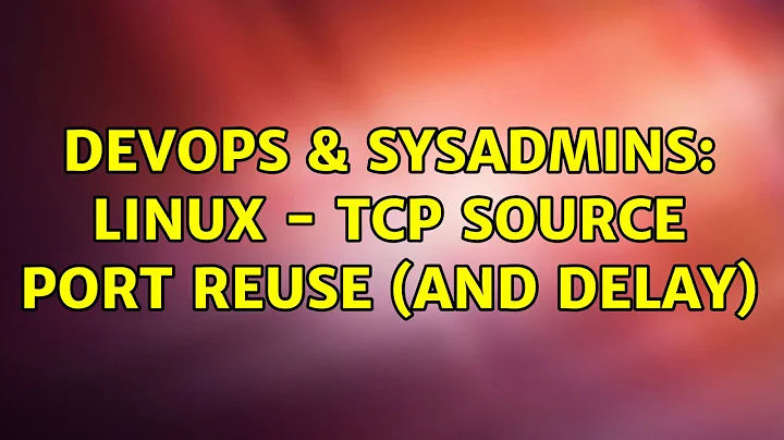 DevOps & SysAdmins: Linux - TCP Source Port Reuse (and delay)