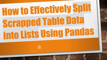 How to Effectively Split Scrapped Table Data into Lists Using Pandas