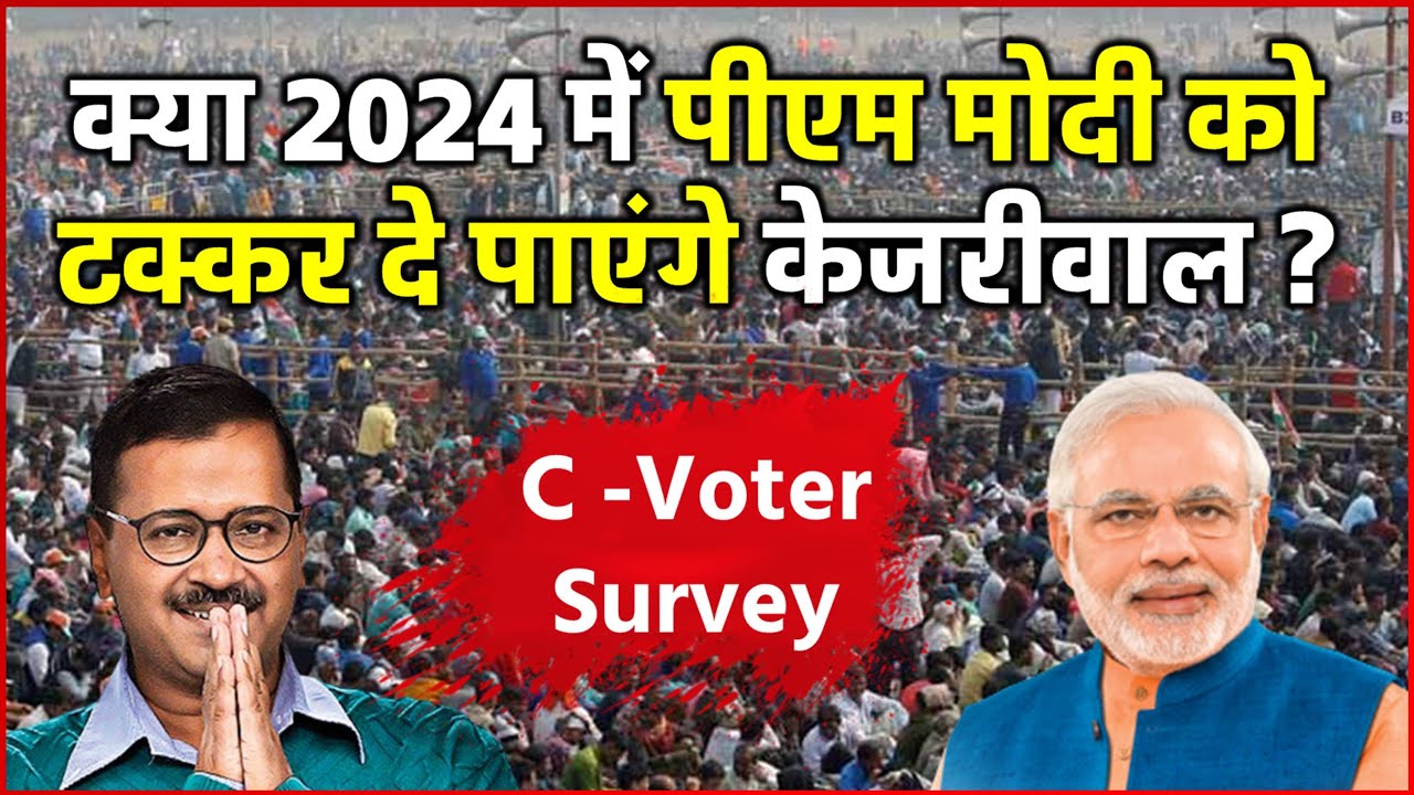 C Voter Survey क्या 2024 में पीएम मोदी को टक्कर दे पाएंगे Kejriwal