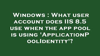 Windows What User Account Does Iis 8.5 Use When The App Pool Is Using Applicationpoolidentity?