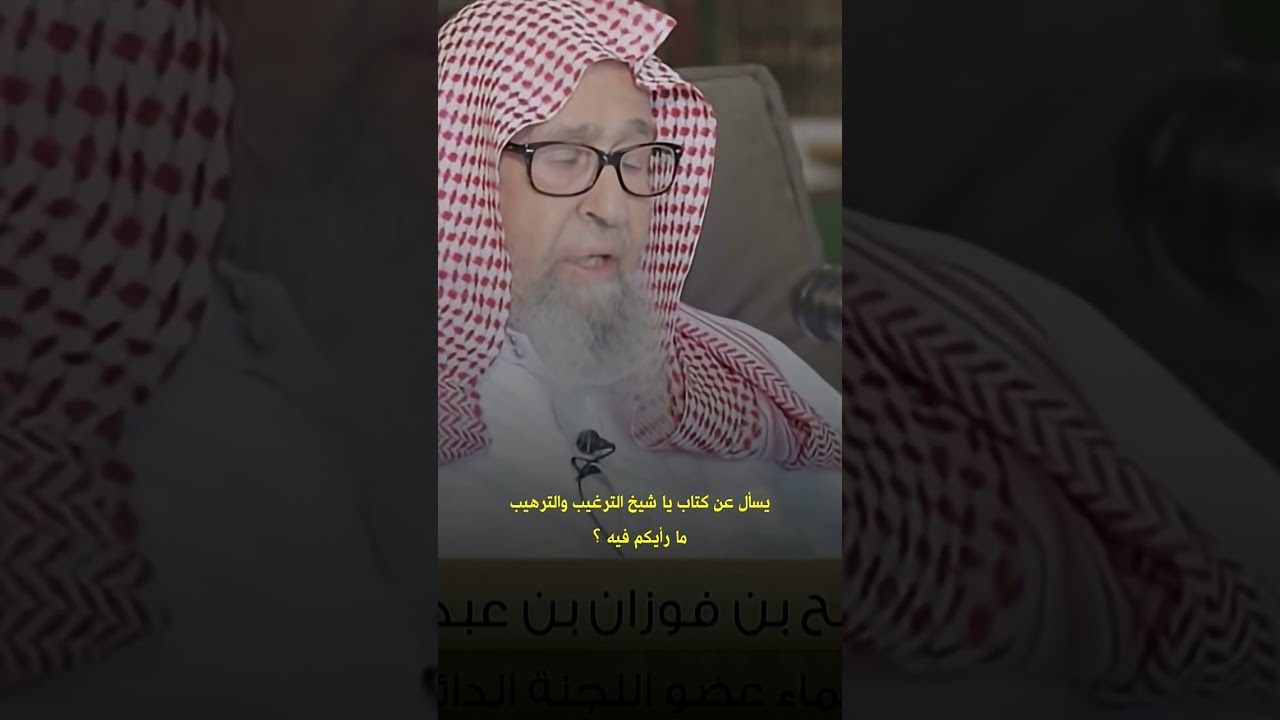 يسأل عن كتاب يا شيخ الترغيب والترهيب ما رأيكم فيه ؟ العلامة صالح الفوزان