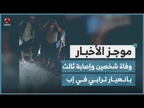 وفاة شخصين وإصابة ثالث حالته حرجة جراء انهيار ترابي في إب موجز الاخبار