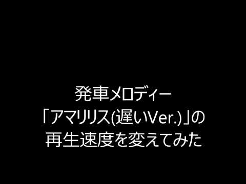 【再生速度変更】発車メロディー「アマリリス(遅いVer.) 」の再生速度を変えてみた
