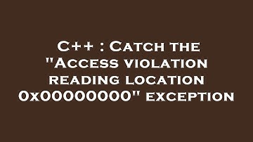 C++ : Catch the "Access violation reading location 0x00000000" exception