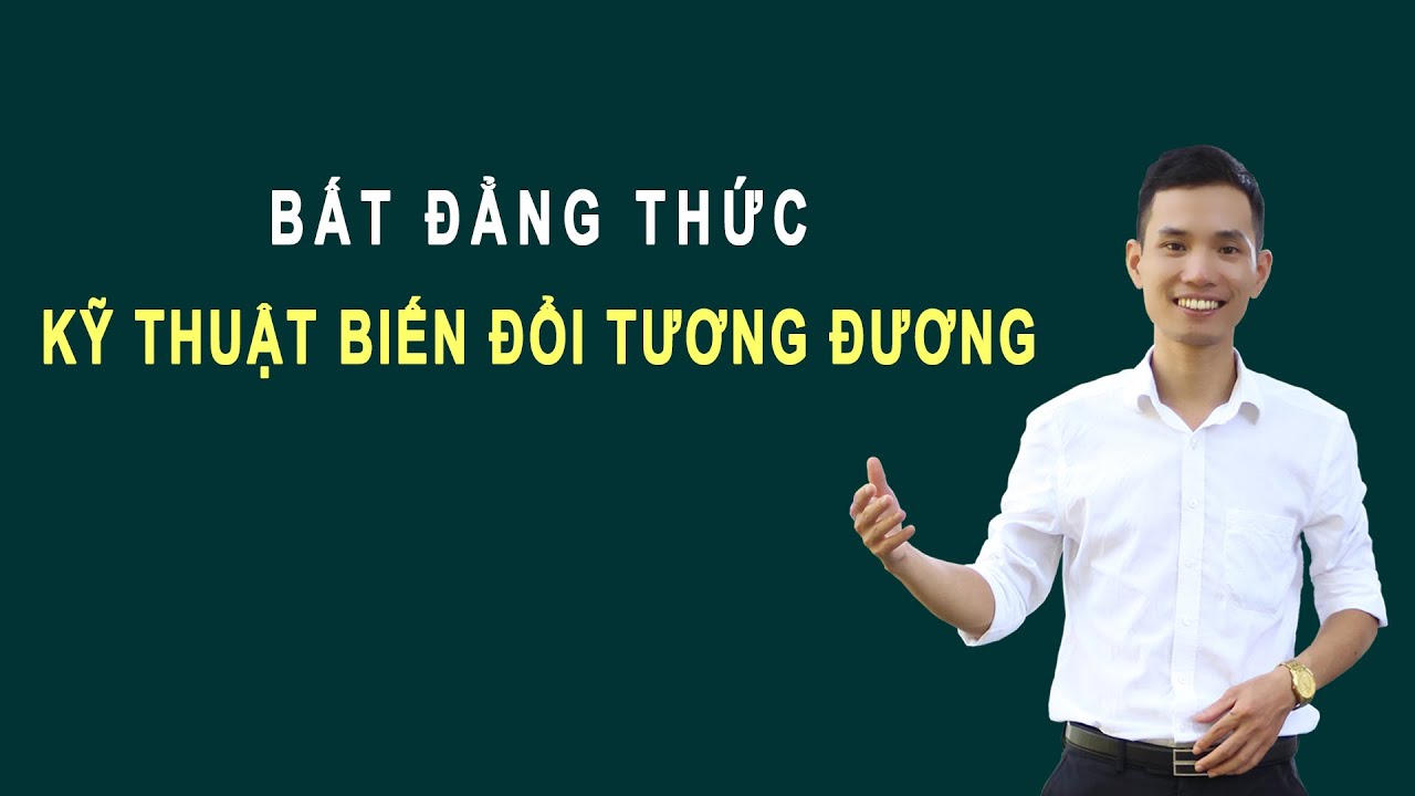 BẤT ĐẲNG THỨC | KỸ THUẬT BIẾN ĐỔI TƯƠNG ĐƯƠNG (P1)