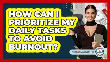 How Can I Prioritize My Daily Tasks To Avoid Burnout? - The Time Management Pro