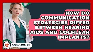 How Do Communication Strategies Differ Between Hearing Aids and Cochlear Implants?