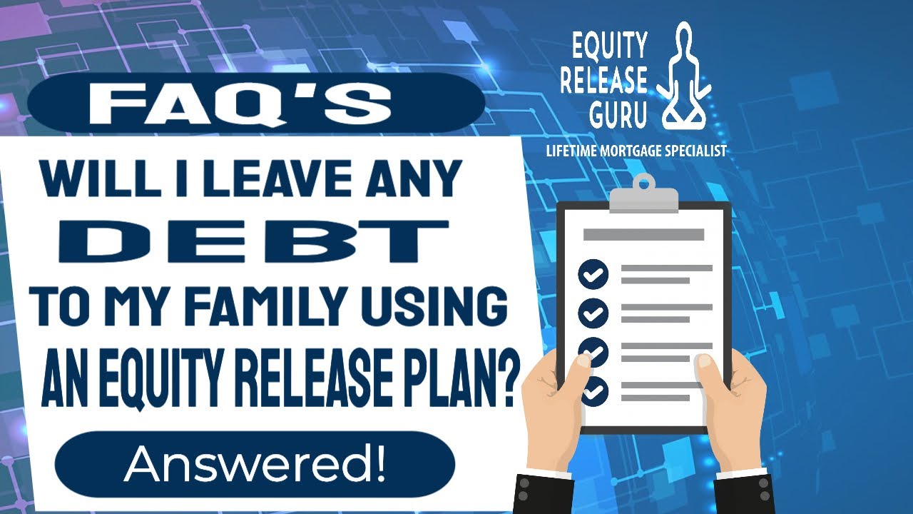 Will I Leave My Family In Debt Using An Equity Release Plan?- Equity Release FAQ's
