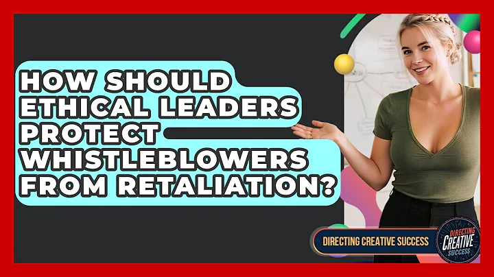 How Should Ethical Leaders Protect Whistleblowers From Retaliation? - Directing Creative Success