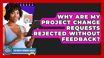 Why Are My Project Change Requests Rejected Without Feedback? - The Project Manager Toolkit