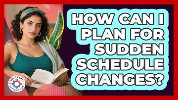 How Can I Plan For Sudden Schedule Changes?