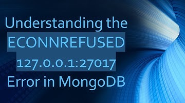 Understanding the ECONNREFUSED 127.0.0.1:27017 Error in MongoDB