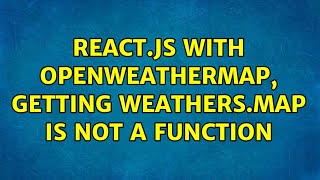React.js with OpenWeatherMap, getting weathers.map is not a function (2 Solutions!!)