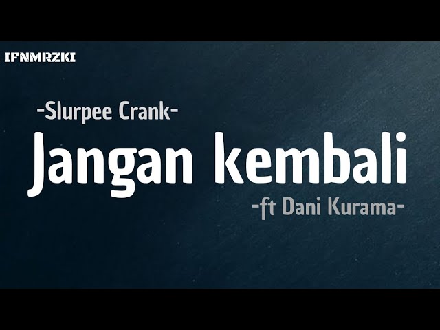 Jangan kembali - Slurpee Crank, Ft. Dani Kurama  ( lirik) class=